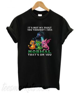 Dragon It's Not My Fault You Thought I Was Normal That's on You New  T-shirt