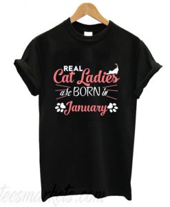 Real Cat Ladies Are Born In January New T-shirt