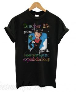 Teacher life got me feelin’ like supercalifragilisticexpialidocious New T shirt