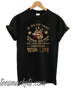 If You Are Lucky A German Shepherd Will Come And C New T-Shirt