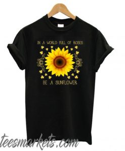 In a world full of roses be a sunflower New T shirt