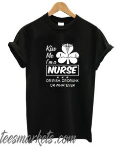 Kiss me I’m a Nurse Or Irish Or Drunk Or Whatever New T-Shirt