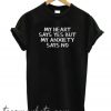 My heart says yes but my anxiety says no New T-Shirt