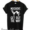 MOOOOVE GET OUT THE WAY COW New T-SHIRT