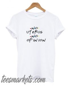 No uterus no opinion New T-Shirt