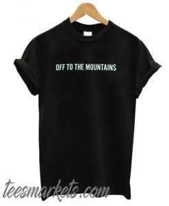 OFF TO THE MOUNTAINS New T SHIRT