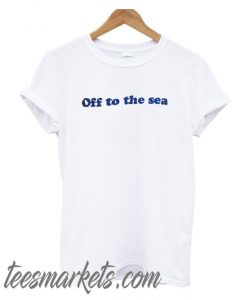 OFF TO THE SEA New T SHIRT