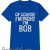 Of Course I'm Right New T Shirt