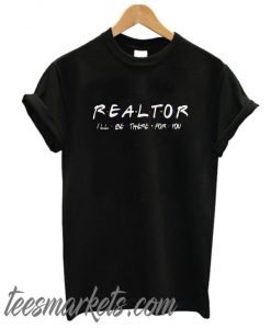 Realtor I’ll be there for you New T-Shirt