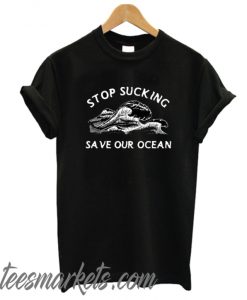 Stop Sucking Save Our Ocean New T shirt