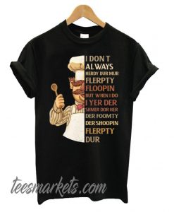 Swedish Chef I Don’t Always Herdy Dur Mur Flerpty Floopin New T shirt