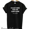 I'm Just Here For The Card Game New T Shirt