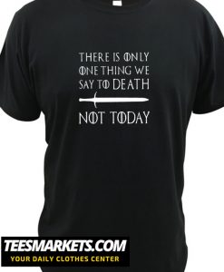 There Is Only One Thing We Say To Death not today New Tshirt