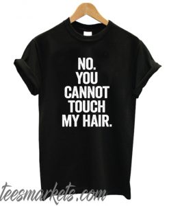 no you cannot touch my hair New t-shirt