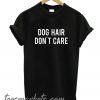 Dog Hair Dont Care New T shirt