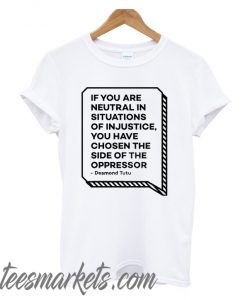 If You Are Neutral In Situations Of Injustice New T Shirt