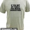 If You Met My Family You Would Understand New T Shirt