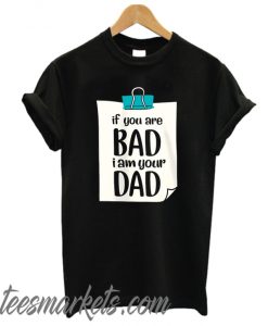 If You're bad I'm your Dad New T Shirt