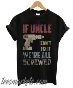 If uncle can't fix it we're all screwed New t shirt