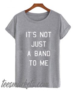 It’s Not Just a Band to Me New T Shirt