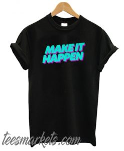 Make It Happen New T Shirt