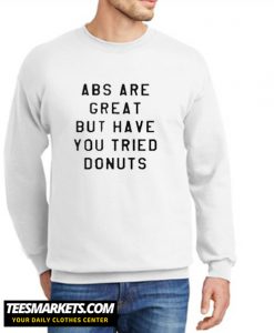 ABS Are Great But have you tried donuts New Sweatshirt