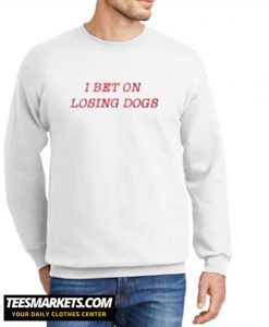 I Bet On Losing Dogs New Sweatshirt