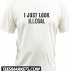 I Just Look Illegal New T-Shirt