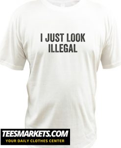 I Just Look Illegal New T-Shirt