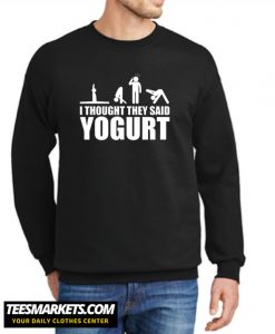 I Thought They Said Yogurt New sweatshirt