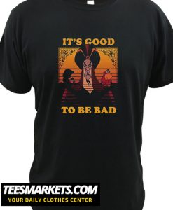 Its good To Be Bad New t Shirt