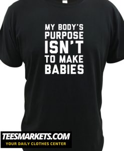 MY BODY'S PURPOSE ISN'T TO MAKE BABIES New T-SHIRT