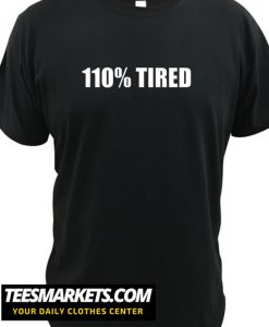 110% Tired New T Shirt
