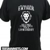 Any Man Can Be a Father But It Takes Someone To Be a Lion Daddy New T Shirt