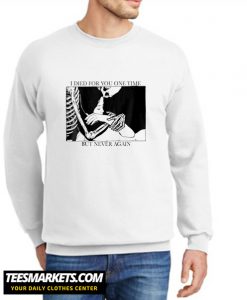 I Died For You One Time But Never Again New Sweatshirt