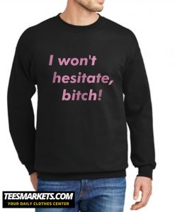 I Won’t Hesitate Bitch New Sweatshirt