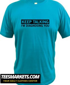 Keep Talking I'm Diagnosing You New T-Shirt