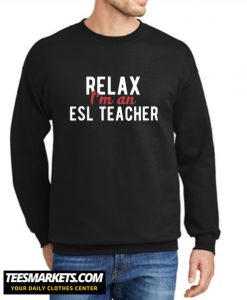 Relax I'm An ESL Teacher New SweatshirtRelax I'm An ESL Teacher New Sweatshirt