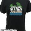 Somewhere on a beach New t shirt