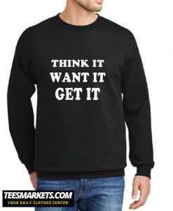 Think It Want It Get It New Sweatshirt