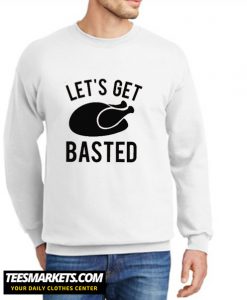 Let's Get Basted New Sweatshirt