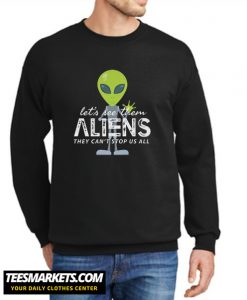 Let's See Them Aliens They Can't Stop US All New Sweatshirt