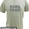 Mama Tried New T Shirt