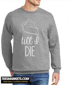 Pie Till I Die New Sweatshirt