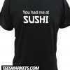 You Had Me At Sushi New T Shirt