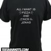 All I Want Is Pizza And nick Jonas New T shirt