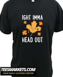 IGHT IMMA HEAD OUT LEAF New T Shirt