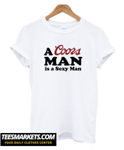A Coors Man Is A Sexy Man New T-Shirt