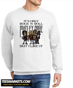It's only Rock and Roll Motley Crue but i like it Sweatshirt