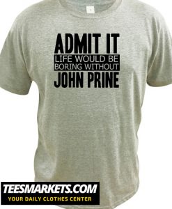Admit It Life Would Be Boring Without John Prine Cool Funny New T Shirt